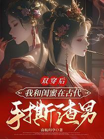 双穿后,我和闺蜜在古代手撕渣男