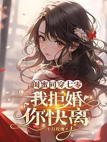 闺蜜同穿七零,我拒婚,你快离