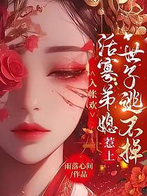 入帐欢,活寡弟媳惹上世子逃不掉