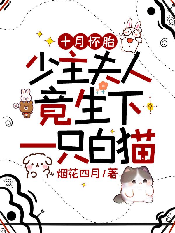 十月怀胎,少主夫人竟生下一只白猫