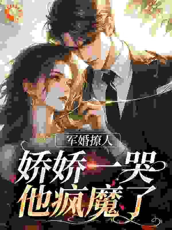 军婚撩人,娇娇一哭,他疯魔了