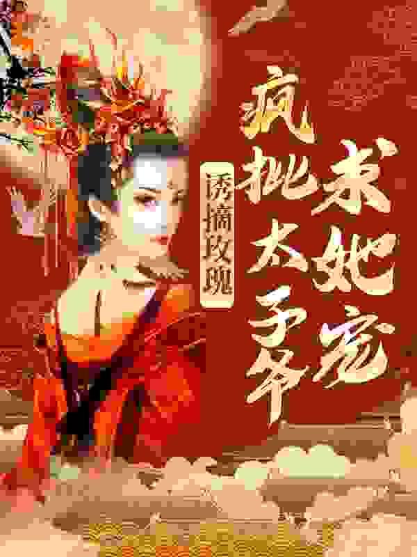 诱摘玫瑰,疯批太子爷求她宠