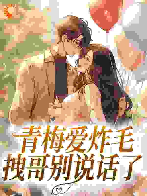 青梅爱炸毛,拽哥别说话了