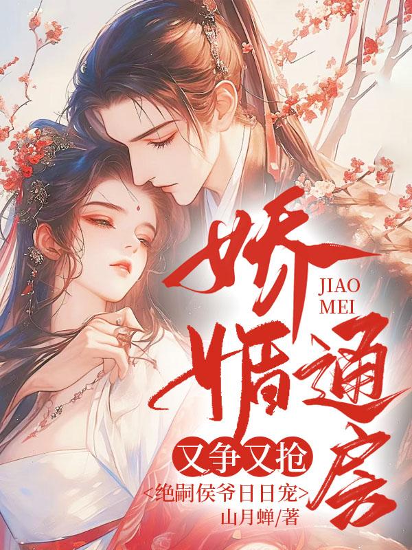 娇媚通房又争又抢,绝嗣侯爷日日宠