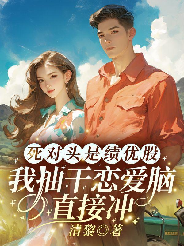 死对头是绩优股?我抽干恋爱脑直接冲!