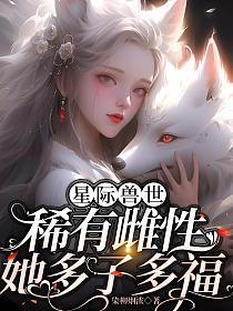 星际兽世:稀有雌性她多子多福