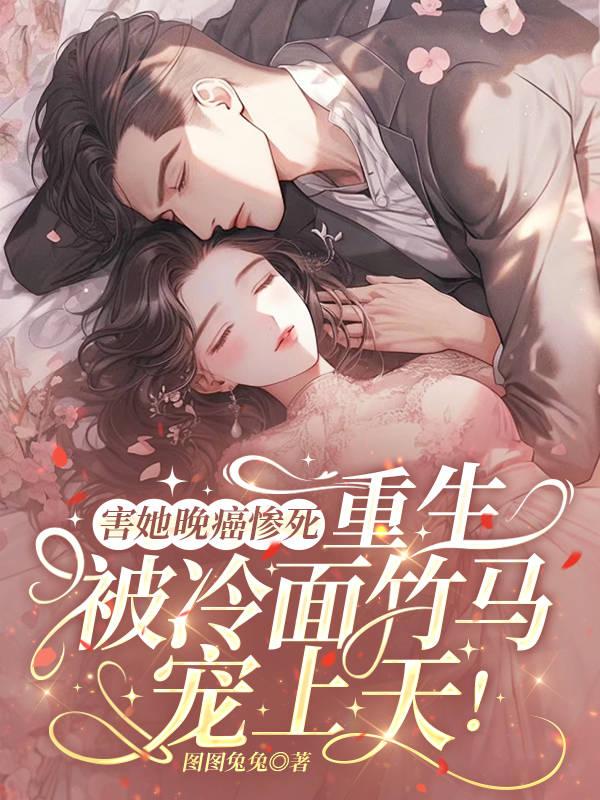 害她晚癌惨死,重生被冷面竹马宠上天!