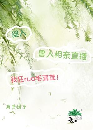 误入兽人相亲直播,我狂rua毛茸茸!